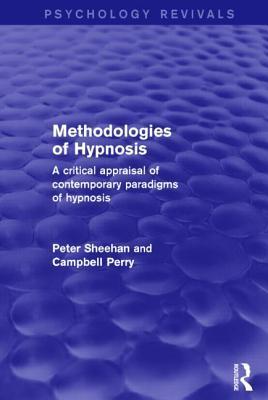 Peter Sheehan and Campbell Perry - Methodologies of Hypnosis (Psychology Revivals) - A Critical Appraisal of Contemporary Paradigms of Hypnosis