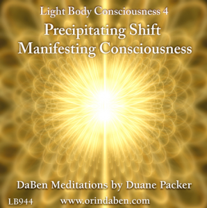 DaBen - Light Body Consciousness - Part 4 - Precipitating Shift, Manifesting Consciousness