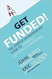 John Biggs - Get Funded!: The Startup Entrepreneur’s Guide to Seriously Successful Fundraising