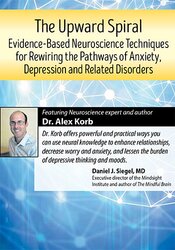 Alex Korb - The Upward Spiral - Evidence-Based Neuroscience Techniques for Rewiring the Pathways of Anxiety, Depression and Related Disorders