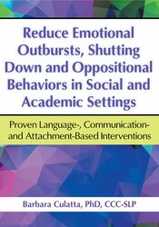 Barbara Culatta - Reduce Emotional Outbursts, Shutting Down and Oppositional Behaviors in Social and Academic Settings - Proven Language-, Communication- and Attachment-Based Interventions