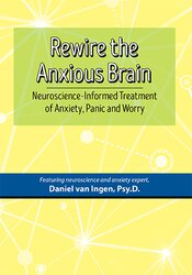 Daniel J. van Ingen - Rewire the Anxious Brain - Neuroscience-Informed Treatment of Anxiety, Panic and Worry