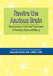 Hannah Smith - Rewire the Anxious Brain - Neuroscience-Informed Treatment of Anxiety, Panic and Worry