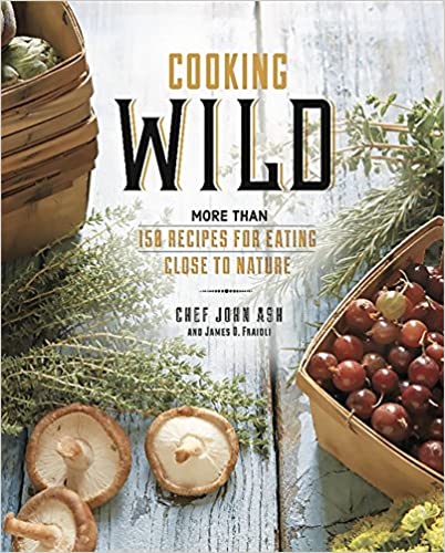 James O Fraioli - John Ash - Cooking Wild More than 150 Recipes for Eating Close to Nature