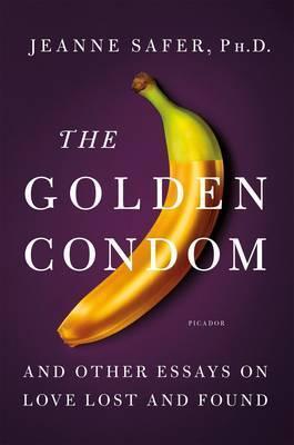 Jeanne Safer, PhD - The Golden Condom - And Other Essays on Love Lost and Found